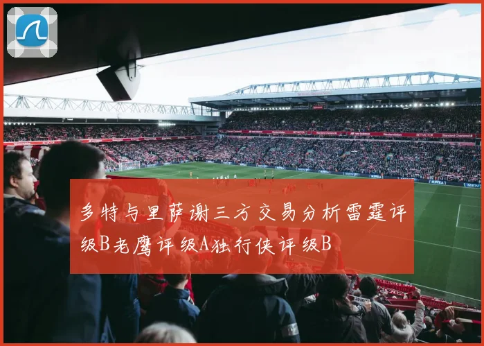 多特与里萨谢三方交易分析雷霆评级B老鹰评级A独行侠评级B